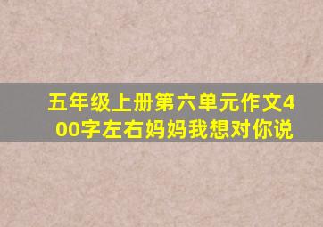 五年级上册第六单元作文400字左右妈妈我想对你说