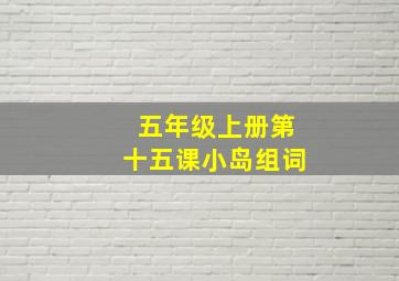 五年级上册第十五课小岛组词