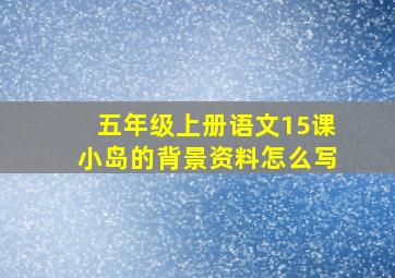 五年级上册语文15课小岛的背景资料怎么写