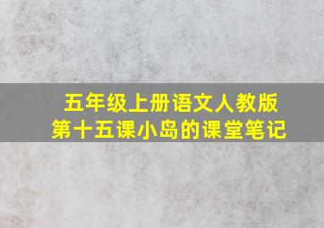 五年级上册语文人教版第十五课小岛的课堂笔记