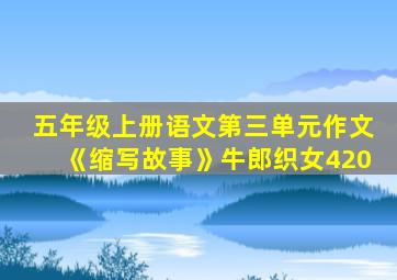 五年级上册语文第三单元作文《缩写故事》牛郎织女420