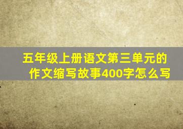 五年级上册语文第三单元的作文缩写故事400字怎么写