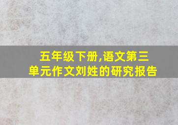 五年级下册,语文第三单元作文刘姓的研究报告