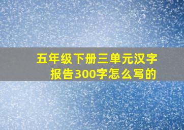 五年级下册三单元汉字报告300字怎么写的