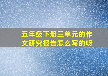 五年级下册三单元的作文研究报告怎么写的呀