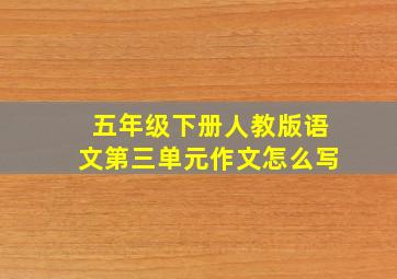 五年级下册人教版语文第三单元作文怎么写