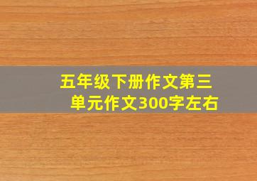 五年级下册作文第三单元作文300字左右