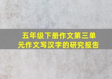 五年级下册作文第三单元作文写汉字的研究报吿