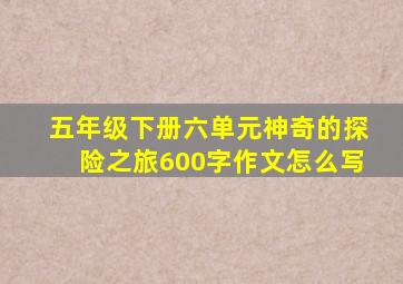 五年级下册六单元神奇的探险之旅600字作文怎么写