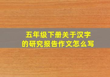 五年级下册关于汉字的研究报告作文怎么写