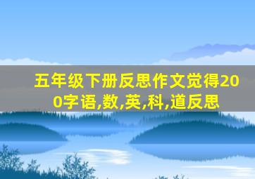 五年级下册反思作文觉得200字语,数,英,科,道反思