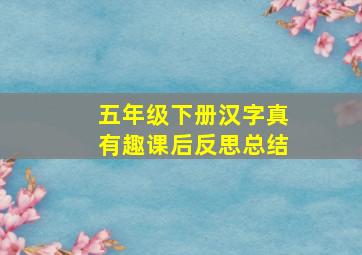 五年级下册汉字真有趣课后反思总结