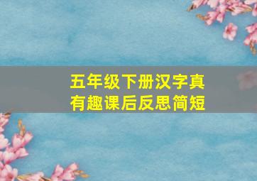 五年级下册汉字真有趣课后反思简短