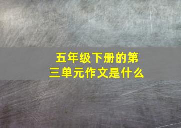 五年级下册的第三单元作文是什么