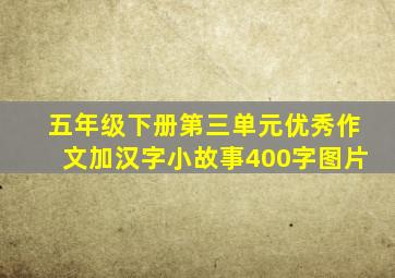 五年级下册第三单元优秀作文加汉字小故事400字图片