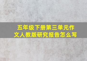 五年级下册第三单元作文人教版研究报告怎么写