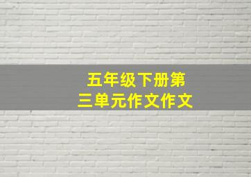 五年级下册第三单元作文作文