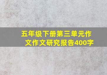 五年级下册第三单元作文作文研究报告400字