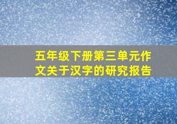 五年级下册第三单元作文关于汉字的研究报告