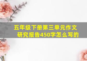 五年级下册第三单元作文研究报告450字怎么写的