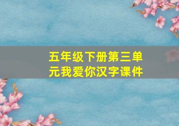 五年级下册第三单元我爱你汉字课件