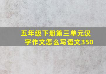 五年级下册第三单元汉字作文怎么写语文350