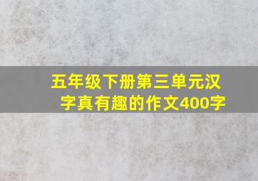 五年级下册第三单元汉字真有趣的作文400字