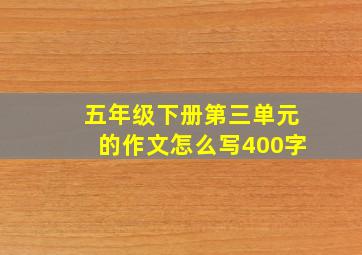 五年级下册第三单元的作文怎么写400字