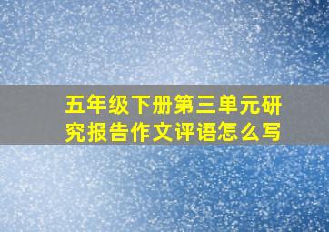 五年级下册第三单元研究报告作文评语怎么写