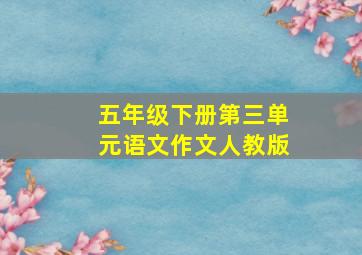 五年级下册第三单元语文作文人教版