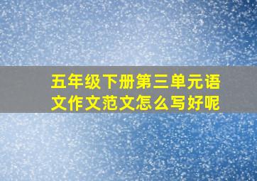 五年级下册第三单元语文作文范文怎么写好呢