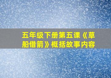 五年级下册第五课《草船借箭》概括故事内容