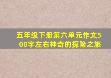 五年级下册第六单元作文500字左右神奇的探险之旅