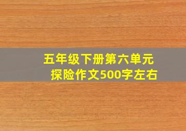 五年级下册第六单元探险作文500字左右