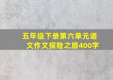 五年级下册第六单元语文作文探险之旅400字