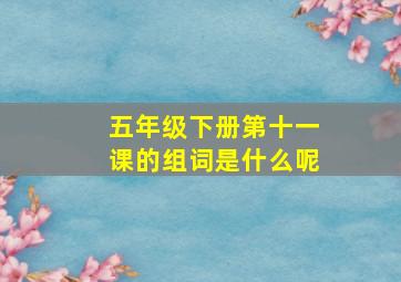 五年级下册第十一课的组词是什么呢