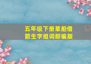 五年级下册草船借箭生字组词部编版