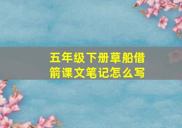 五年级下册草船借箭课文笔记怎么写