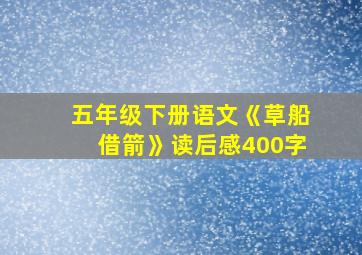 五年级下册语文《草船借箭》读后感400字