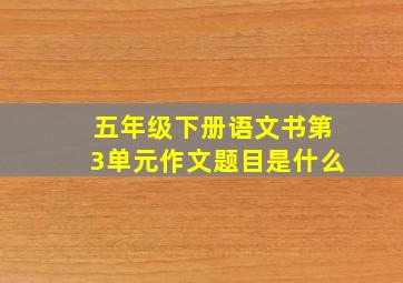 五年级下册语文书第3单元作文题目是什么