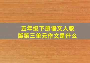 五年级下册语文人教版第三单元作文是什么