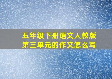 五年级下册语文人教版第三单元的作文怎么写