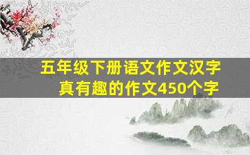 五年级下册语文作文汉字真有趣的作文450个字