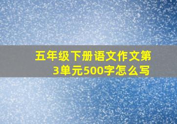 五年级下册语文作文第3单元500字怎么写