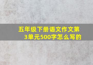 五年级下册语文作文第3单元500字怎么写的