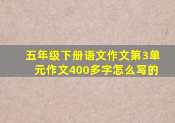 五年级下册语文作文第3单元作文400多字怎么写的