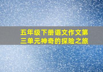 五年级下册语文作文第三单元神奇的探险之旅