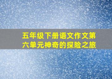 五年级下册语文作文第六单元神奇的探险之旅