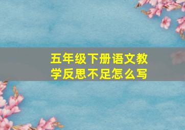 五年级下册语文教学反思不足怎么写