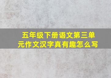 五年级下册语文第三单元作文汉字真有趣怎么写